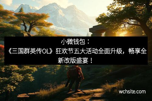 小微钱包：《三国群英传OL》狂欢节五大活动全面升级，畅享全新改版盛宴！